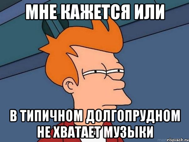 мне кажется или в Типичном Долгопрудном не хватает музыки, Мем  Фрай (мне кажется или)