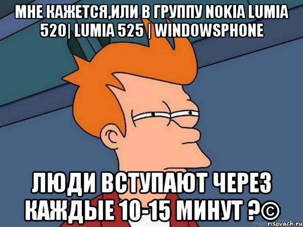 мне кажется,или в группу Nokia Lumia 520| Lumia 525 | WindowsPhone люди вступают через каждые 10-15 минут ?©, Мем  Фрай (мне кажется или)