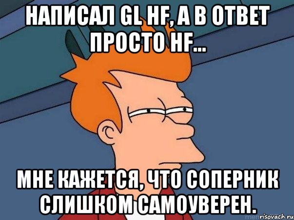 Написал gl hf, а в ответ просто hf... мне кажется, что соперник слишком самоуверен., Мем  Фрай (мне кажется или)