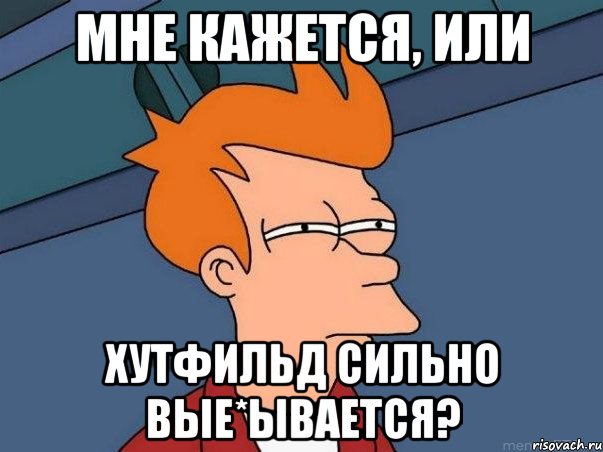 Мне кажется, или Хутфильд сильно вые*ывается?, Мем  Фрай (мне кажется или)