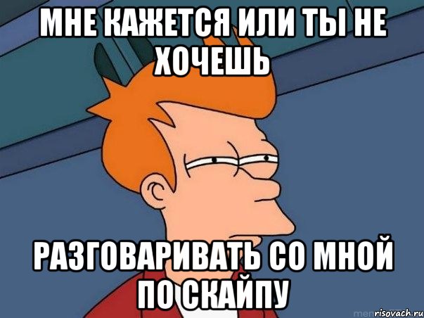 мне кажется или ты не хочешь разговаривать со мной по скайпу, Мем  Фрай (мне кажется или)