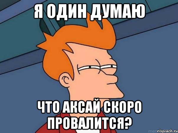 я один думаю что аксай скоро провалится?, Мем  Фрай (мне кажется или)