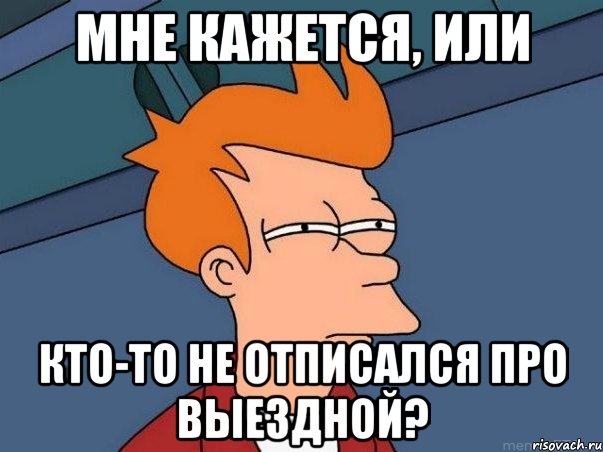 мне кажется, или кто-то не отписался про выездной?, Мем  Фрай (мне кажется или)