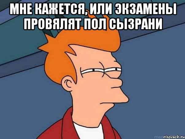 Мне кажется, или экзамены провялят пол Сызрани , Мем  Фрай (мне кажется или)