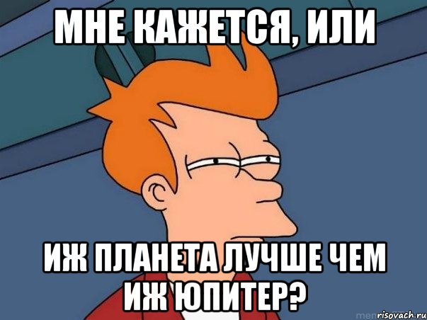 Мне кажется, или Иж планета лучше чем Иж юпитер?, Мем  Фрай (мне кажется или)