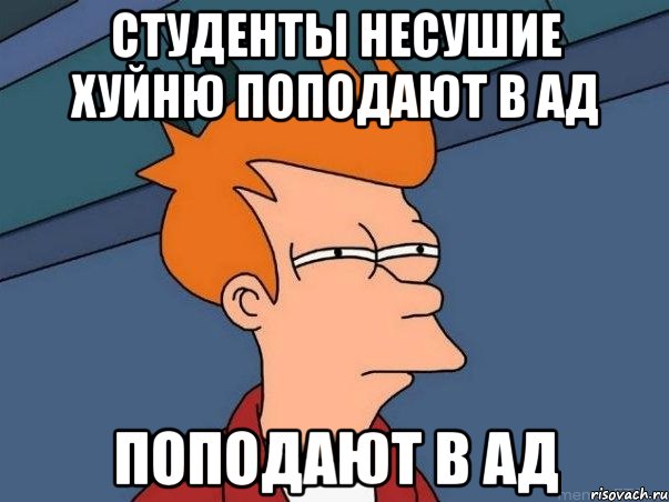 студенты несушие хуйню поподают в АД поподают в АД, Мем  Фрай (мне кажется или)