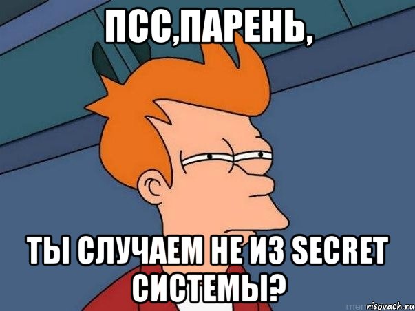 Псс,парень, ты случаем не из secret системы?, Мем  Фрай (мне кажется или)