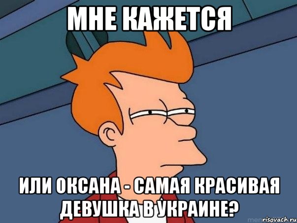 Мне Кажется Или Оксана - Самая Красивая Девушка в Украине?, Мем  Фрай (мне кажется или)