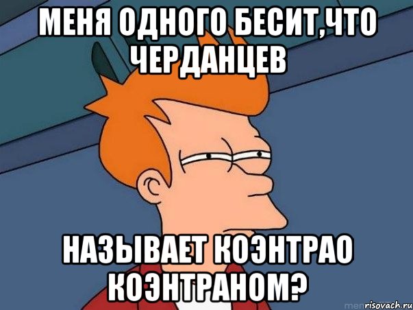 Меня одного бесит,что черданцев называет коэнтрао коэнтраном?, Мем  Фрай (мне кажется или)