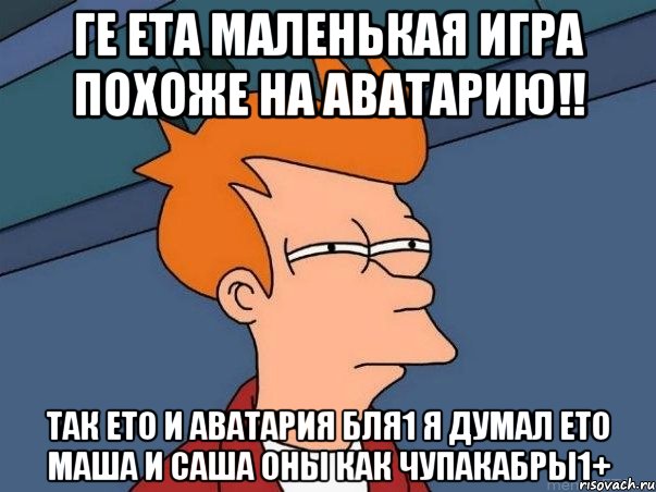 ге ета маленькая игра похоже на аватарию!! так ето и аватария бля1 я думал ето маша и саша оны как чупакабры1+, Мем  Фрай (мне кажется или)