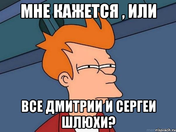 мне кажется , или все Дмитрии и Сергеи шлюхи?, Мем  Фрай (мне кажется или)