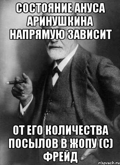 Состояние ануса Аринушкина напрямую зависит от его количества посылов в жопу (с) Фрейд, Мем    Фрейд