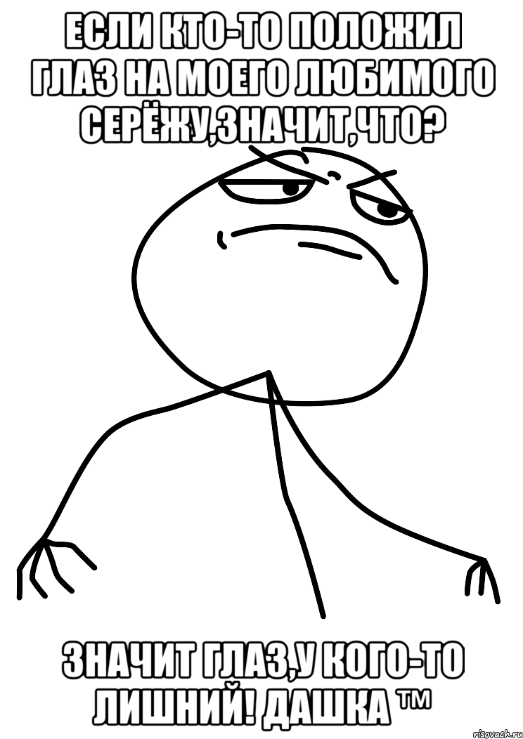 Если кто-то положил глаз на моего любимого Серёжу,значит,что? ЗНАЧИТ ГЛАЗ,У КОГО-ТО ЛИШНИЙ! Дашка ™, Мем fuck yea