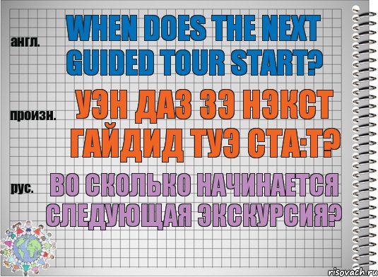 When does the next guided tour start? уэн даз зэ нэкст гайдид туэ ста:т? Во сколько начинается следующая экскурсия?