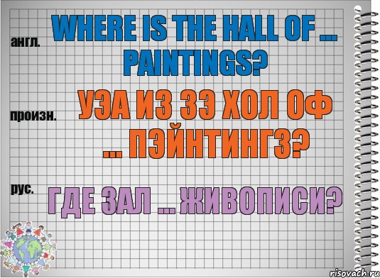 Where is the hall of ... paintings? уэа из зэ хол оф ... пэйнтингз? Где зал ... живописи?