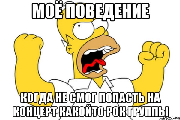 Моё поведение Когда не смог попасть на концерт какойто рок группы, Мем Разъяренный Гомер