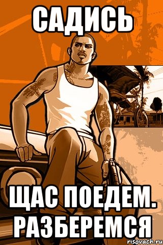 САДИСЬ ЩАС ПОЕДЕМ. РАЗБЕРЕМСЯ, Мем GTA