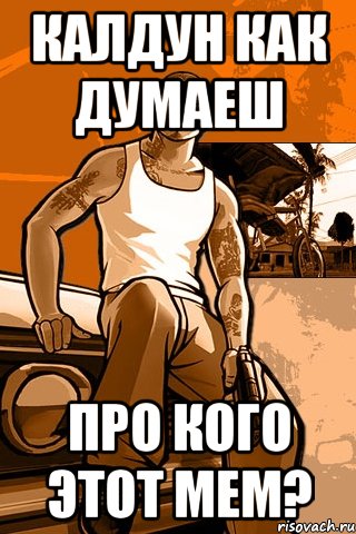 калдун как думаеш про кого этот мем?, Мем GTA