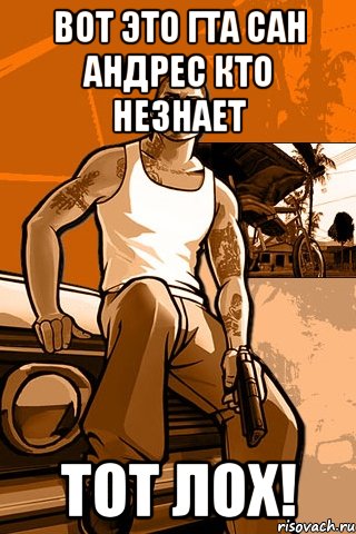 Вот это гта сан андрес кто незнает Тот лох!, Мем GTA