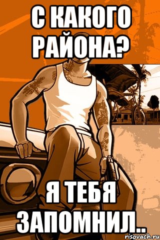 с какого района? я тебя запомнил.., Мем GTA