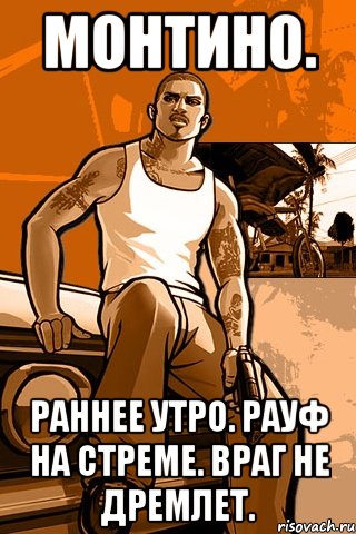 МОНТИНО. РАННЕЕ УТРО. РАУФ НА СТРЕМЕ. ВРАГ НЕ ДРЕМЛЕТ., Мем GTA