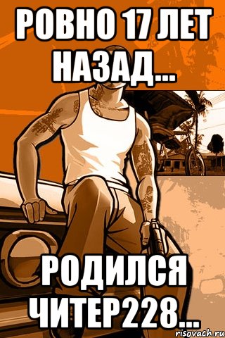 Ровно 17 лет назад... Родился читер228..., Мем GTA