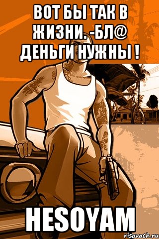 Вот бы так в жизни. -Бл@ деньги нужны ! HESOYAM, Мем GTA