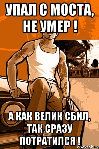 Упал с моста, не умер ! А как велик сбил, так сразу потратился !, Мем GTA