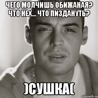 Чего молчишь обижаная? Что нех... что пиздануть? )сушка(, Мем Гуф