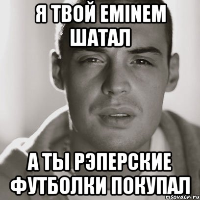 Я твой Eminem шатал А ты рэперские футболки покупал, Мем Гуф