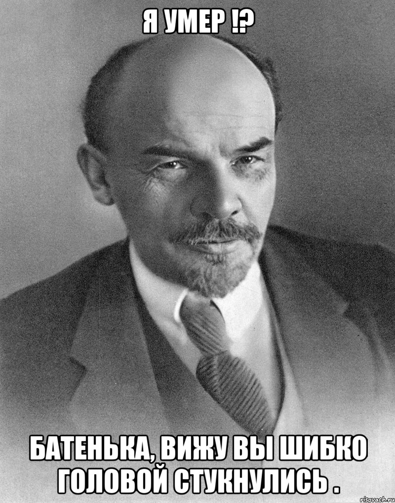 Я умер !? Батенька, вижу вы шибко головой стукнулись ., Мем хитрый ленин