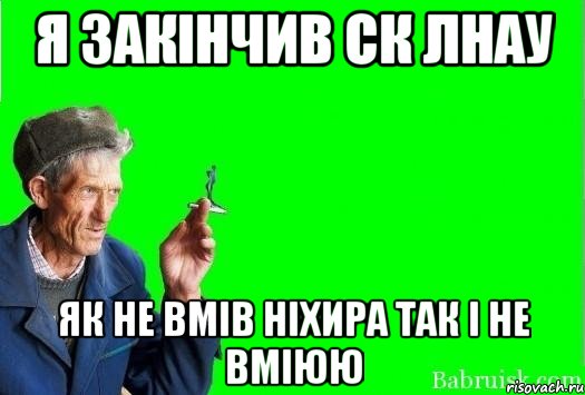 я закінчив ск лнау як не вмів ніхира так і не вміюю, Мем Христофорыч