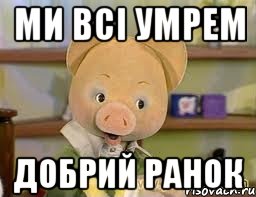 Ми всі умрем ДОбрий ранок