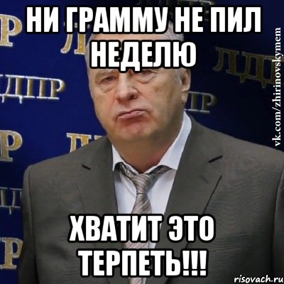 Ни грамму не пил неделю ХВАТИТ ЭТО ТЕРПЕТЬ!!!, Мем Хватит это терпеть (Жириновский)