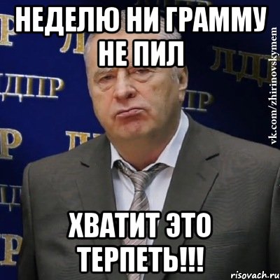 неделю ни грамму не пил ХВАТИТ ЭТО ТЕРПЕТЬ!!!, Мем Хватит это терпеть (Жириновский)