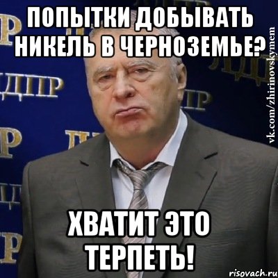 попытки добывать никель в черноземье? хватит это терпеть!, Мем Хватит это терпеть (Жириновский)