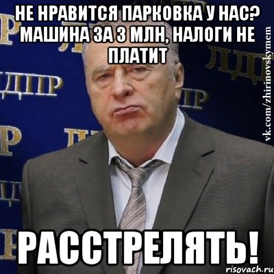 не нравится парковка у нас? машина за 3 млн, налоги не платит расстрелять!, Мем Хватит это терпеть (Жириновский)