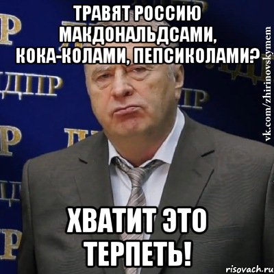 Травят Россию макдональдсами, кока-колами, пепсиколами? Хватит это терпеть!, Мем Хватит это терпеть (Жириновский)