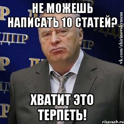 Не можешь написать 10 статей? Хватит это терпеть!, Мем Хватит это терпеть (Жириновский)