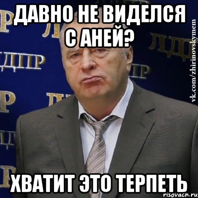 Давно не виделся с Аней? Хватит это терпеть, Мем Хватит это терпеть (Жириновский)