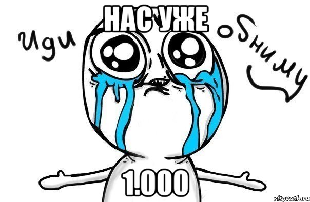 нас уже 1.000, Мем Иди обниму