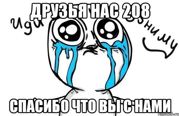 друзья нас 208 спасибо что вы с нами, Мем Иди обниму