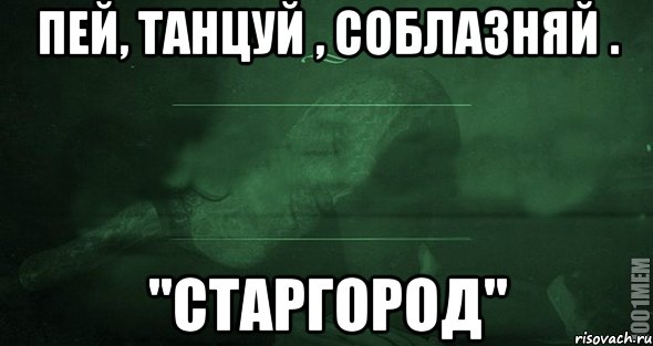 пей, танцуй , соблазняй . "Старгород", Мем Игра слов 2