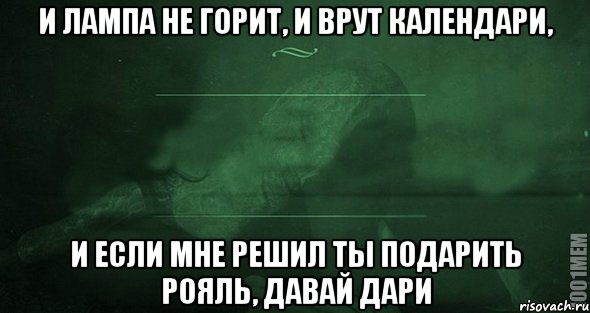 и лампа не горит, и врут календари, и если мне решил ты подарить рояль, давай дари, Мем Игра слов 2