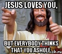 Jesus loves you, But everybody thinks that you ashole., Мем Иисус