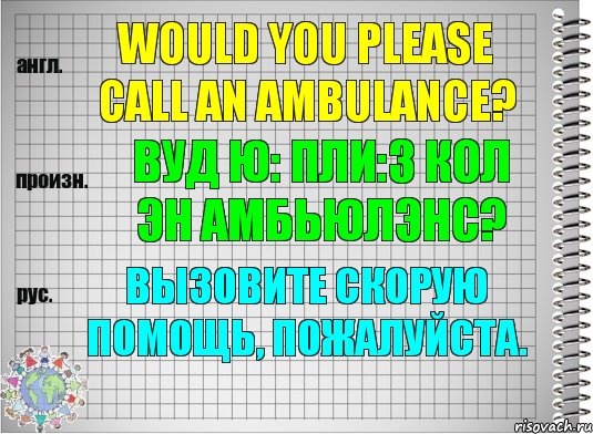 Would you please call an ambulance? вуд ю: пли:з кол эн амбьюлэнс? Вызовите скорую помощь, пожалуйста., Комикс  Перевод с английского