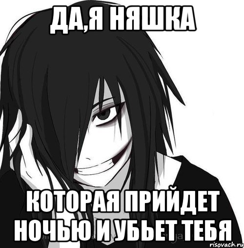 да,я няшка которая прийдет ночью и убьет тебя, Мем Jeff the killer