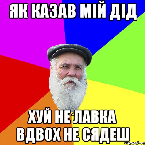 ЯК КАЗАВ МІЙ ДІД ХУЙ НЕ ЛАВКА ВДВОХ НЕ СЯДЕШ, Мем Как говорил мой Дед