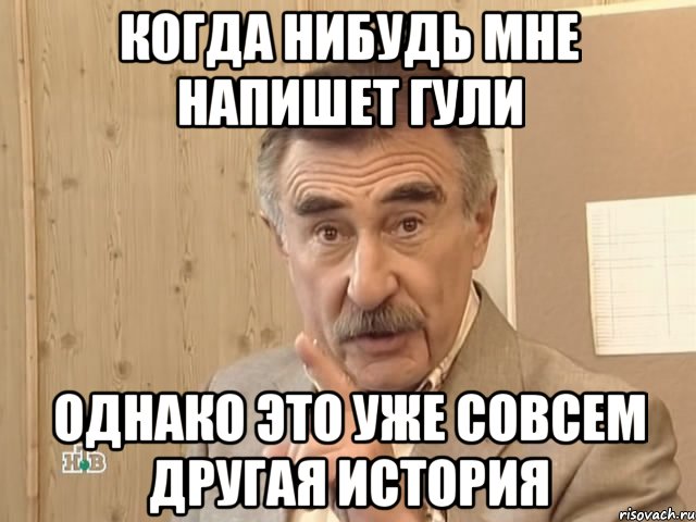 Когда нибудь мне напишет Гули Однако это уже совсем другая история, Мем Каневский (Но это уже совсем другая история)