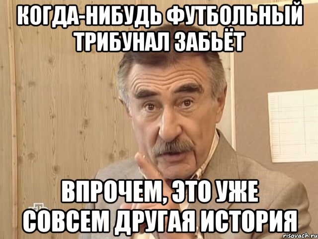 когда-нибудь футбольный трибунал забьёт впрочем, это уже совсем другая история, Мем Каневский (Но это уже совсем другая история)